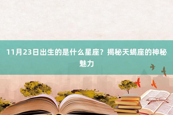 11月23日出生的是什么星座？揭秘天蝎座的神秘魅力