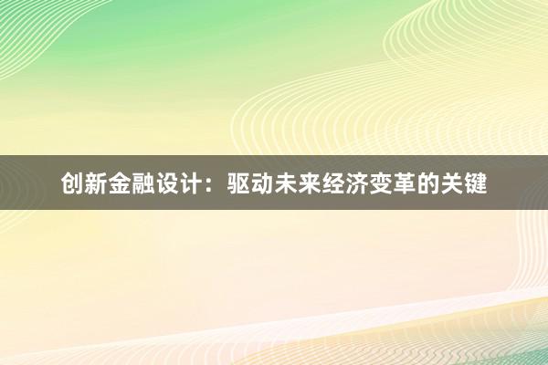 创新金融设计：驱动未来经济变革的关键