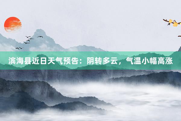 滨海县近日天气预告：阴转多云，气温小幅高涨