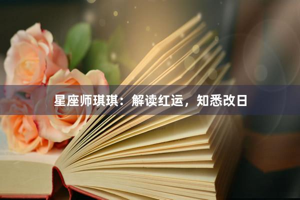 星座师琪琪：解读红运，知悉改日